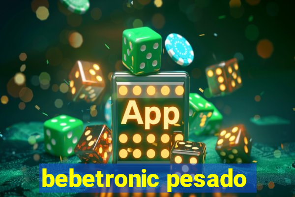 bebetronic pesado